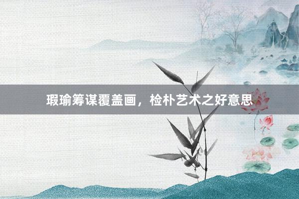 瑕瑜筹谋覆盖画,检朴艺术之好意思