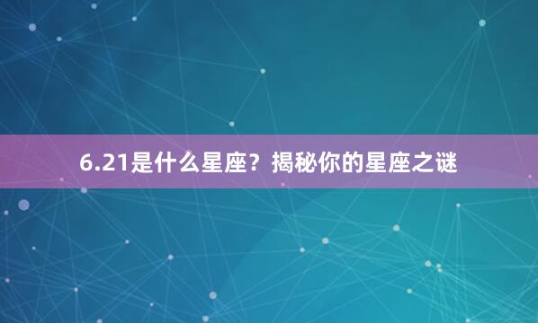 6.21是什么星座？揭秘你的星座之谜