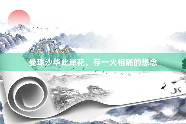 曼珠沙华此岸花,存一火相隔的想念