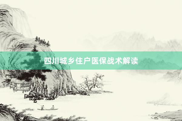四川城乡住户医保战术解读