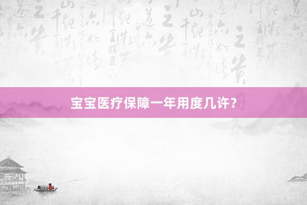 宝宝医疗保障一年用度几许？