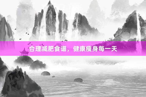 合理减肥食谱，健康瘦身每一天